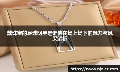 戴珠宝的足球明星是谁他在场上场下的魅力与风采解析